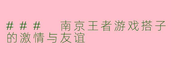 ### 南京王者游戏搭子的激情与友谊