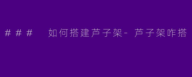 ### 如何搭建芦子架