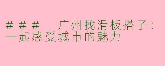 ### 广州找滑板搭子：一起感受城市的魅力
