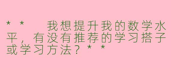 ** 我想提升我的数学水平，有没有推荐的学习搭子或学习方法？**
