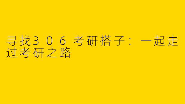 寻找306考研搭子：一起走过考研之路