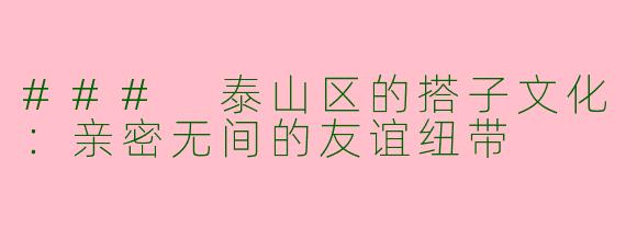 ### 泰山区的搭子文化:亲密无间的友谊纽带