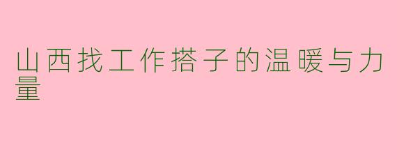 山西找工作搭子的温暖与力量