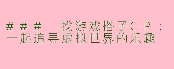 ### 找游戏搭子CP：一起追寻虚拟世界的乐趣