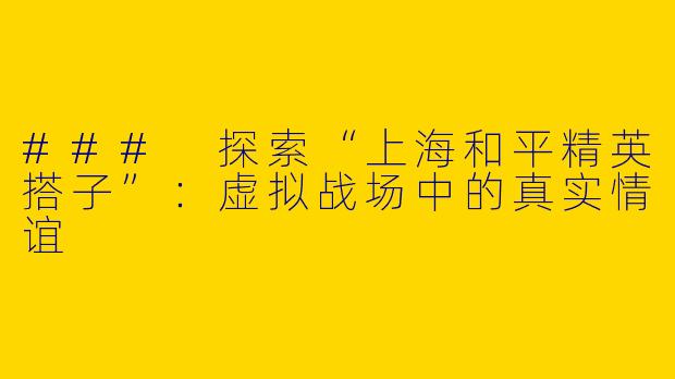 ### 探索“上海和平精英搭子”：虚拟战场中的真实情谊