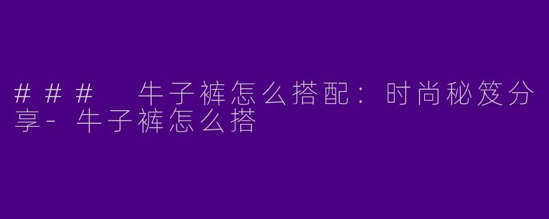 ### 牛子裤怎么搭配：时尚秘笈分享-牛子裤怎么搭