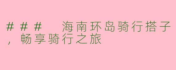 ### 海南环岛骑行搭子，畅享骑行之旅