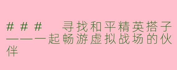 ### 寻找和平精英搭子——一起畅游虚拟战场的伙伴