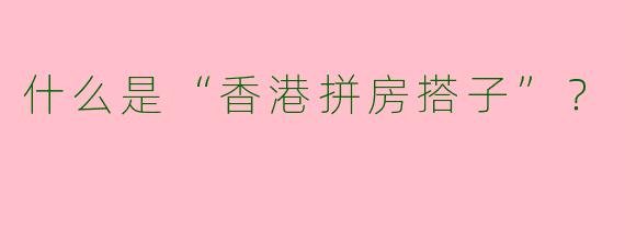 什么是“香港拼房搭子”?