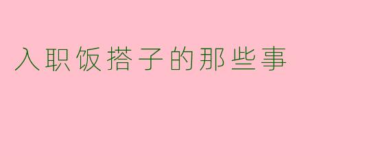 入职饭搭子的那些事
