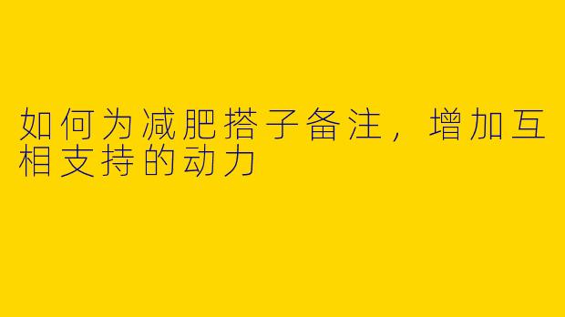 如何为减肥搭子备注，增加互相支持的动力