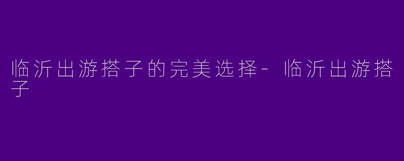 临沂出游搭子的完美选择-临沂出游搭子