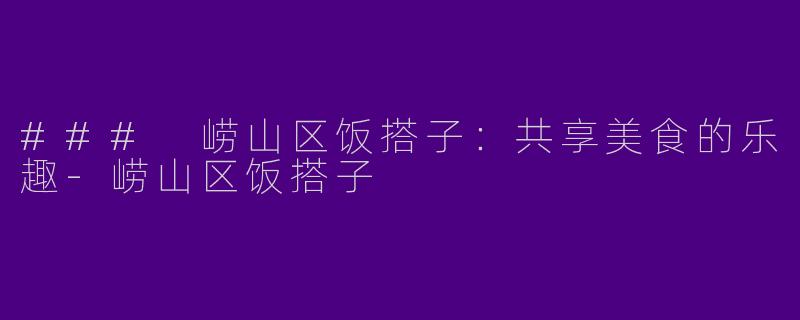 ### 崂山区饭搭子：共享美食的乐趣-崂山区饭搭子