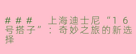 ### 上海迪士尼“16号搭子”：奇妙之旅的新选择