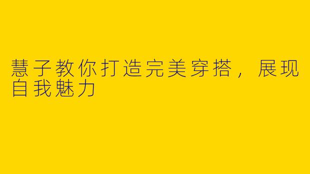 慧子教你打造完美穿搭,展现自我魅力