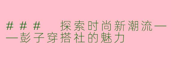 ### 探索时尚新潮流——彭子穿搭社的魅力