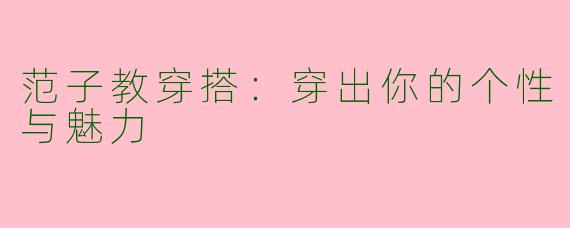 范子教穿搭：穿出你的个性与魅力