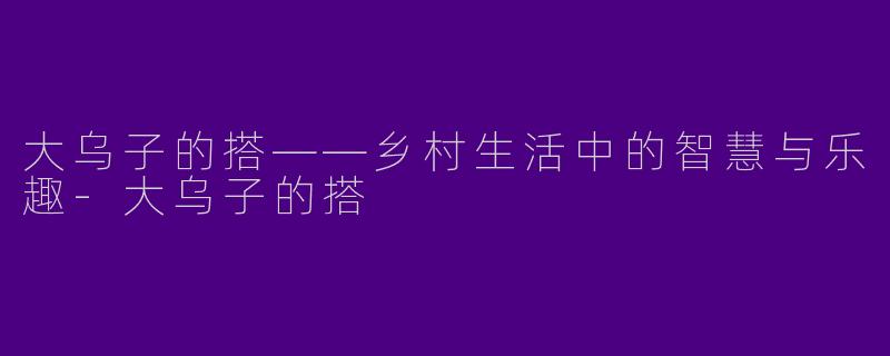 大乌子的搭——乡村生活中的智慧与乐趣