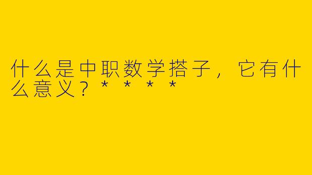什么是中职数学搭子，它有什么意义？****