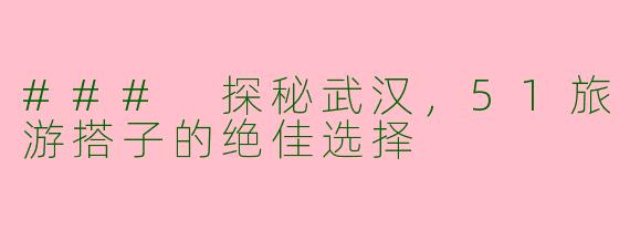 ### 探秘武汉，51旅游搭子的绝佳选择