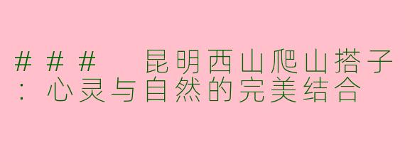 ### 昆明西山爬山搭子：心灵与自然的完美结合