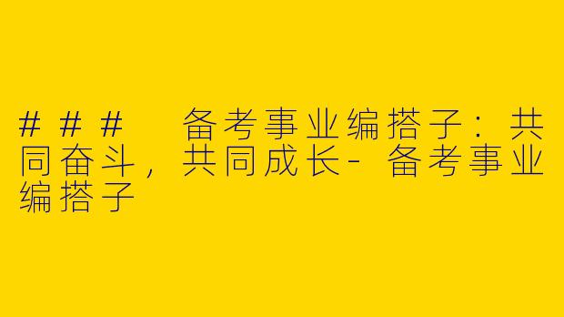 ### 备考事业编搭子:共同奋斗,共同成长