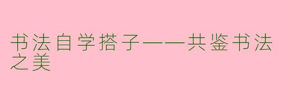 书法自学搭子——共鉴书法之美