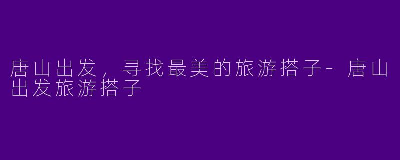 唐山出发，寻找最美的旅游搭子