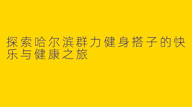 探索哈尔滨群力健身搭子的快乐与健康之旅