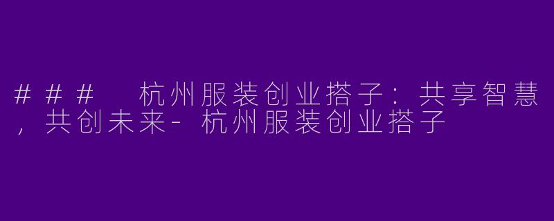 ### 杭州服装创业搭子:共享智慧,共创未来