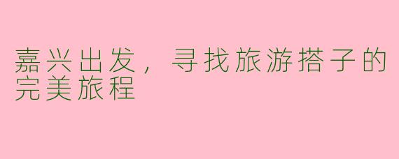 嘉兴出发，寻找旅游搭子的完美旅程