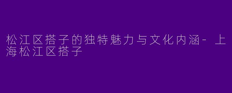 松江区搭子的独特魅力与文化内涵-上海松江区搭子