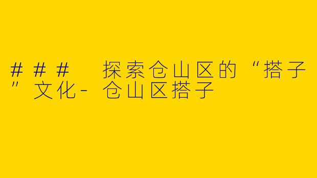 ### 探索仓山区的“搭子”文化-仓山区搭子