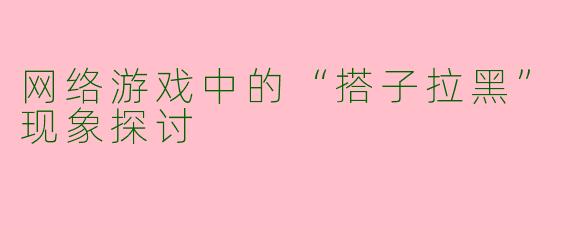 网络游戏中的“搭子拉黑”现象探讨