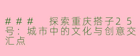 ### 探索重庆搭子25号：城市中的文化与创意交汇点