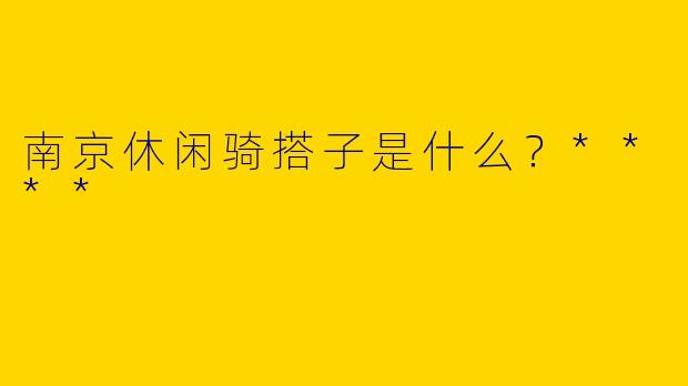南京休闲骑搭子是什么？****