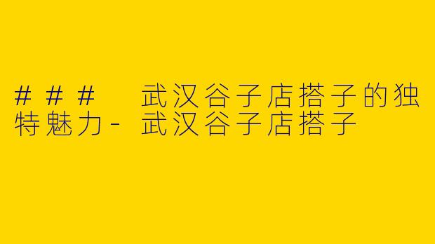 ### 武汉谷子店搭子的独特魅力-武汉谷子店搭子