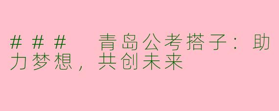 ### 青岛公考搭子：助力梦想，共创未来