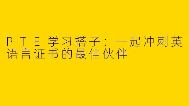 PTE学习搭子：一起冲刺英语言证书的最佳伙伴