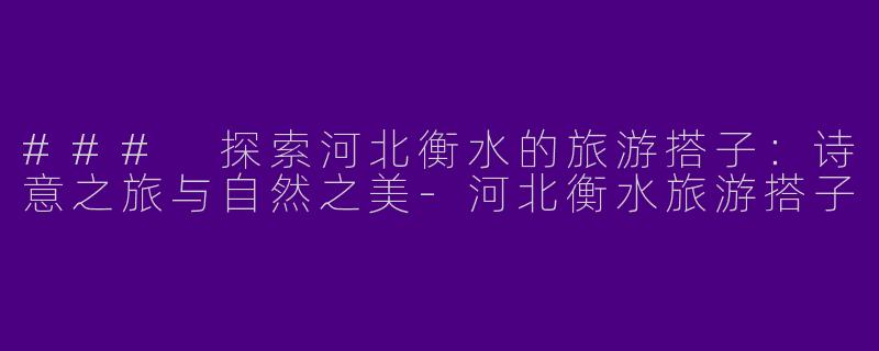 ### 探索河北衡水的旅游搭子：诗意之旅与自然之美-河北衡水旅游搭子