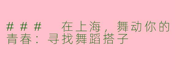 ### 在上海，舞动你的青春：寻找舞蹈搭子