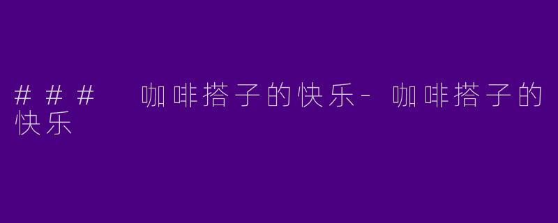 ### 咖啡搭子的快乐-咖啡搭子的快乐