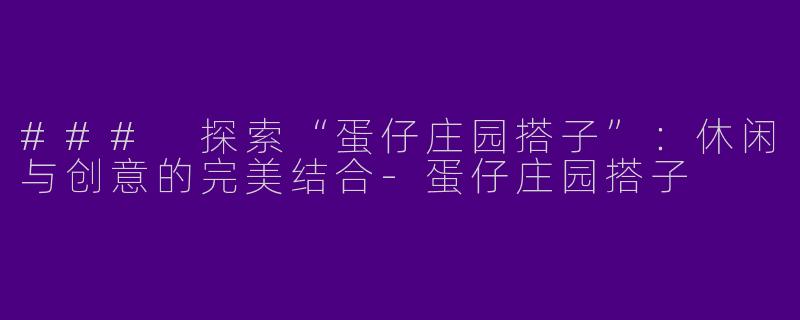 ### 探索“蛋仔庄园搭子”：休闲与创意的完美结合-蛋仔庄园搭子