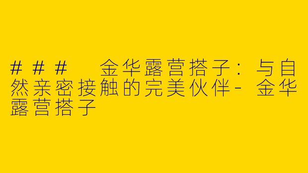### 金华露营搭子：与自然亲密接触的完美伙伴-金华露营搭子