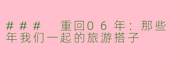 ### 重回06年：那些年我们一起的旅游搭子