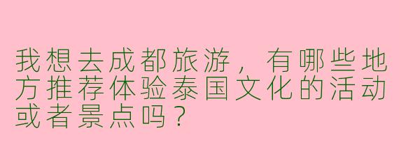 我想去成都旅游,有哪些地方推荐体验泰国文化的活动或者景点吗?