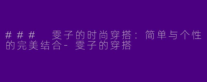 ### 雯子的时尚穿搭：简单与个性的完美结合-雯子的穿搭