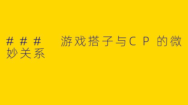 ### 游戏搭子与CP的微妙关系
