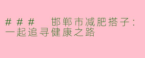 ### 邯郸市减肥搭子:一起追寻健康之路