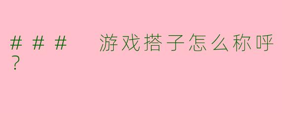 ### 游戏搭子怎么称呼？